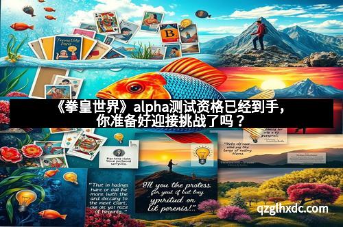 《拳皇世界》alpha测试资格已经到手，你准备好迎接挑战了吗？